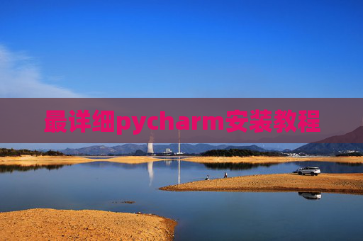最详细pycharm安装教程 最详细pycharm安装教程
